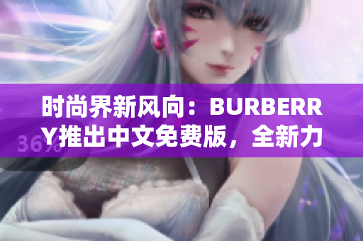 时尚界新风向：BURBERRY推出中文免费版，全新力作引领潮流