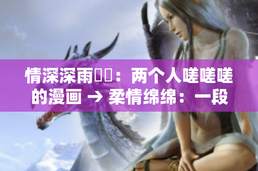 情深深雨濛濛：两个人嗟嗟嗟的漫画 → 柔情绵绵：一段婉转的恋曲漫画