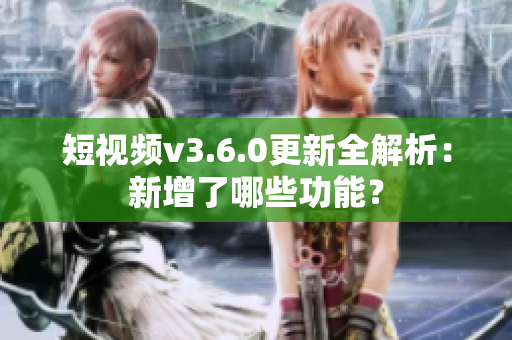 短视频v3.6.0更新全解析：新增了哪些功能？