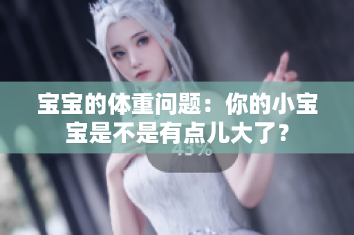宝宝的体重问题：你的小宝宝是不是有点儿大了？