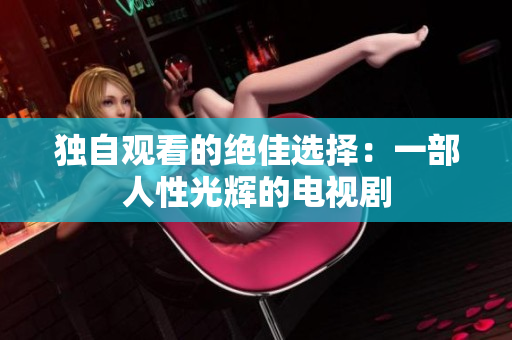 独自观看的绝佳选择：一部人性光辉的电视剧