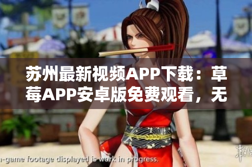 苏州最新视频APP下载：草莓APP安卓版免费观看，无限畅享影视资源