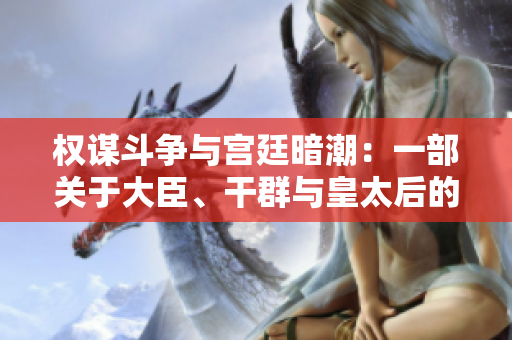 权谋斗争与宫廷暗潮：一部关于大臣、干群与皇太后的小说