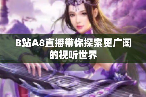 B站A8直播带你探索更广阔的视听世界