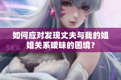 如何应对发现丈夫与我的姐姐关系暧昧的困境？