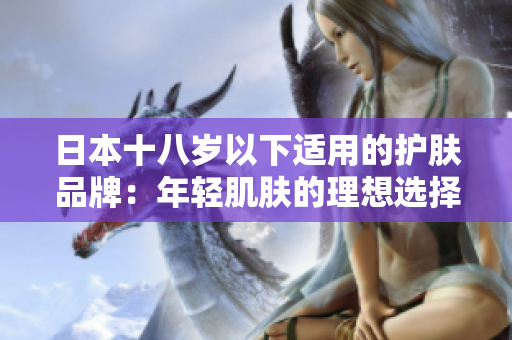 日本十八岁以下适用的护肤品牌：年轻肌肤的理想选择