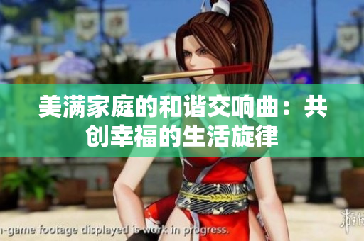美满家庭的和谐交响曲：共创幸福的生活旋律