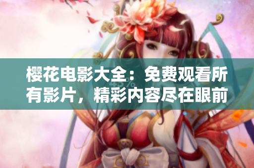 樱花电影大全：免费观看所有影片，精彩内容尽在眼前