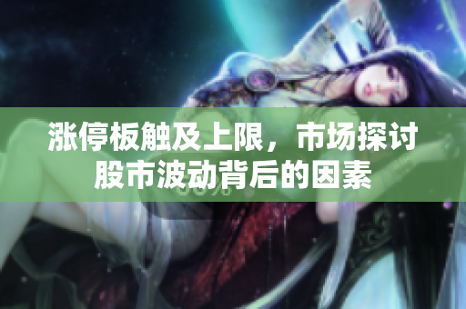 涨停板触及上限，市场探讨股市波动背后的因素