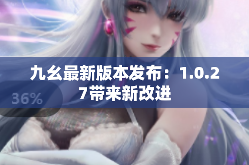 九幺最新版本发布：1.0.27带来新改进