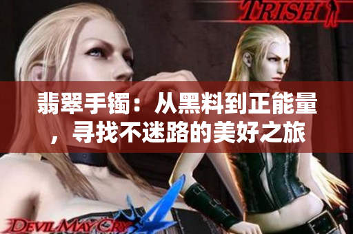 翡翠手镯：从黑料到正能量，寻找不迷路的美好之旅
