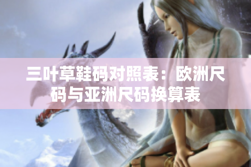 三叶草鞋码对照表：欧洲尺码与亚洲尺码换算表