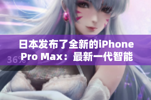 日本发布了全新的iPhone Pro Max：最新一代智能手机登场