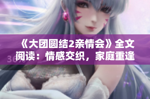 《大团圆结2亲情会》全文阅读：情感交织，家庭重逢