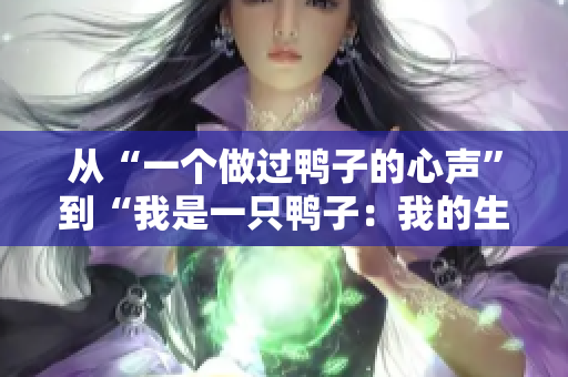 从“一个做过鸭子的心声”到“我是一只鸭子：我的生活感悟”。