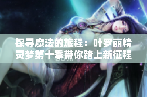 探寻魔法的旅程：叶罗丽精灵梦第十季带你踏上新征程