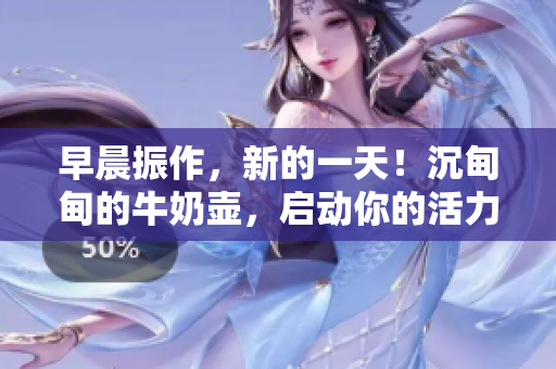 早晨振作，新的一天！沉甸甸的牛奶壶，启动你的活力源泉