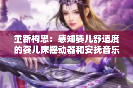 重新构思：感知婴儿舒适度的婴儿床摇动器和安抚音乐产生的舒缓效果
