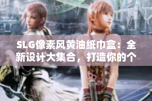 SLG像素风黄油纸巾盒：全新设计大集合，打造你的个性空间