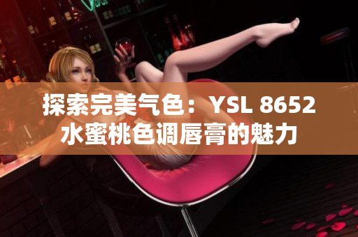 探索完美气色：YSL 8652水蜜桃色调唇膏的魅力