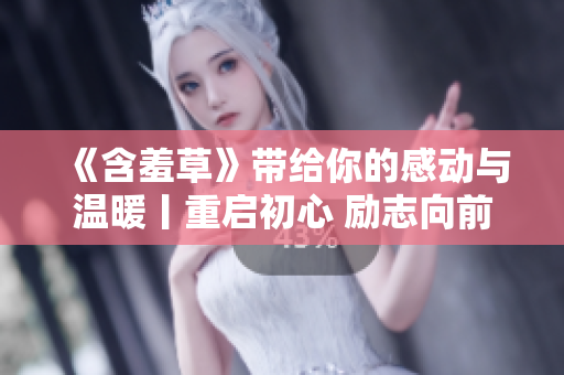 《含羞草》带给你的感动与温暖丨重启初心 励志向前