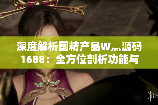 深度解析国精产品W灬源码1688：全方位剖析功能与性能