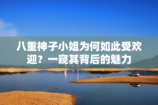 八重神子小姐为何如此受欢迎？一窥其背后的魅力