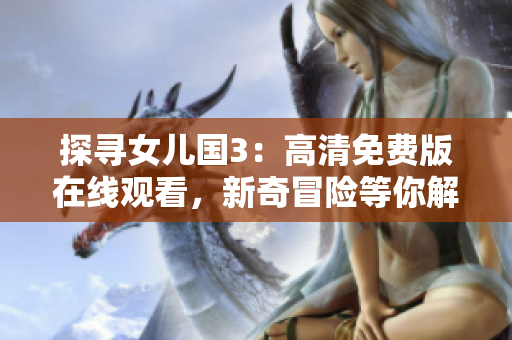 探寻女儿国3：高清免费版在线观看，新奇冒险等你解锁