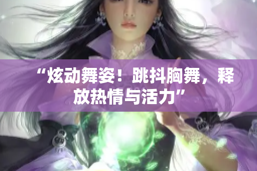 “炫动舞姿！跳抖胸舞，释放热情与活力”