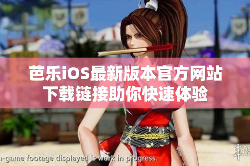芭乐iOS最新版本官方网站下载链接助你快速体验