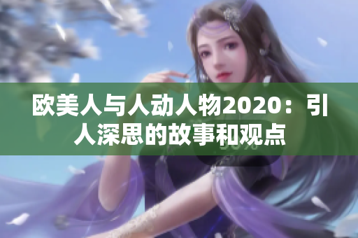 欧美人与人动人物2020：引人深思的故事和观点