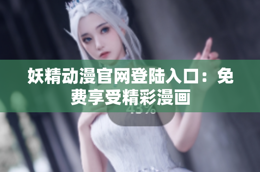 妖精动漫官网登陆入口：免费享受精彩漫画