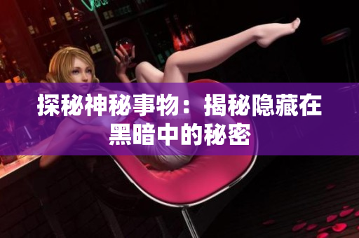 探秘神秘事物：揭秘隐藏在黑暗中的秘密