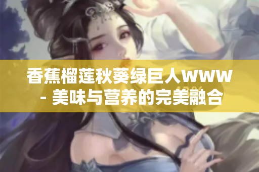 香蕉榴莲秋葵绿巨人WWW - 美味与营养的完美融合