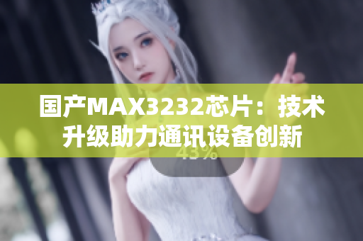 国产MAX3232芯片：技术升级助力通讯设备创新