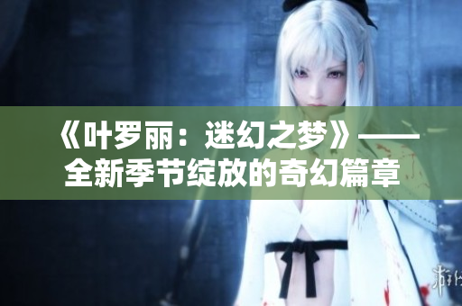 《叶罗丽：迷幻之梦》——全新季节绽放的奇幻篇章