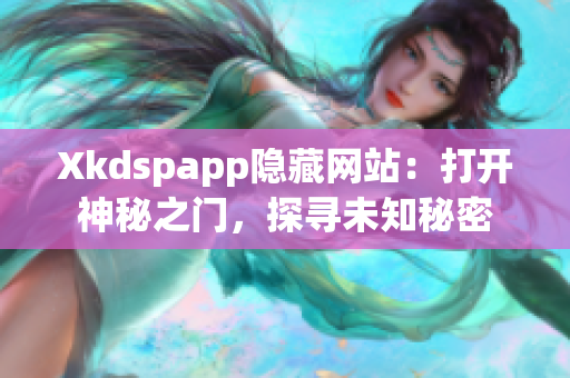 Xkdspapp隐藏网站：打开神秘之门，探寻未知秘密