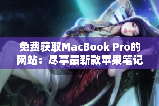 免费获取MacBook Pro的网站：尽享最新款苹果笔记本的免费机会
