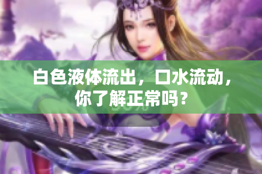 白色液体流出，口水流动，你了解正常吗？