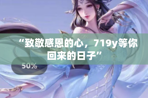 “致敬感恩的心，719y等你回来的日子”