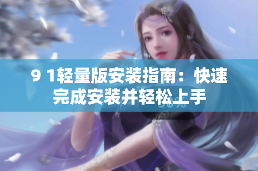 9 1轻量版安装指南：快速完成安装并轻松上手