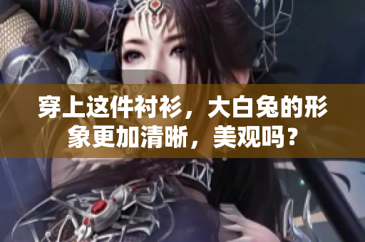 穿上这件衬衫，大白兔的形象更加清晰，美观吗？