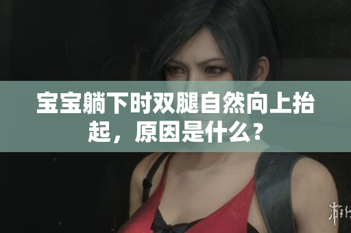 宝宝躺下时双腿自然向上抬起，原因是什么？