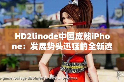 HD2linode中国成熟iPhone：发展势头迅猛的全新选择