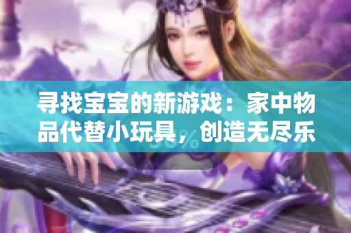 寻找宝宝的新游戏：家中物品代替小玩具，创造无尽乐趣！