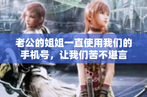 老公的姐姐一直使用我们的手机号，让我们苦不堪言
