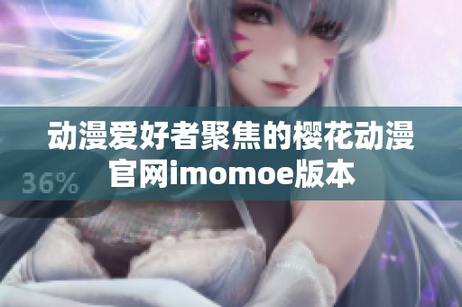 动漫爱好者聚焦的樱花动漫官网imomoe版本