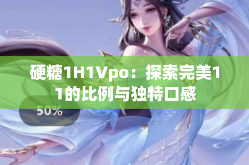 硬糖1H1Vpo：探索完美11的比例与独特口感