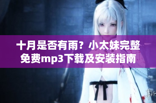 十月是否有雨？小太妹完整免费mp3下载及安装指南