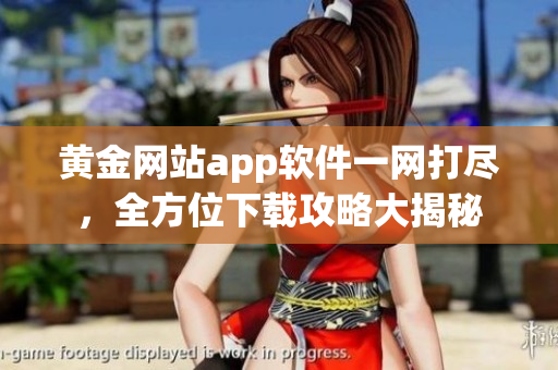 黄金网站app软件一网打尽，全方位下载攻略大揭秘